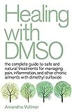 Healing with DMSO: The Complete Guide to Safe and Natural Treatments for Managing Pain, Inflammation, and Other Chronic Ailments with Dimethyl Sulfoxide