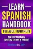 Learn Spanish Handbook for Adult Beginners: Your Proven Guide to Speaking Spanish in 30 Days! (Learn Spanish For Adults)
