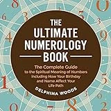 The Ultimate Numerology Book: The Complete Guide to the Spiritual Meaning of Numbers Including How Your Birthday and Name Affect Your Life Path