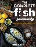 the Complete Fish Cookbook: Top 500 Modern Fish Recipes and the Complete Guide to Choosing the Right Fish for you