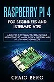 Raspberry Pi 4 For Beginners And Intermediates: A Comprehensive Guide for Beginner and Intermediates to Master the New Raspberry Pi 4 and Set up Innovative Projects