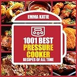 1001 Best Pressure Cooker Recipes of All Time: An Electric Pressure Cooker Cookbook with Over 1001 Recipes For Healthy Fast and Slow Cooking Instant Pot Breakfast, Lunch and Dinner Meals